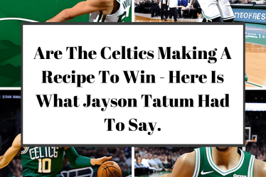 Are The Celtics Making A Recipe To Win - Here Is What Jayson Tatum Had To Say.