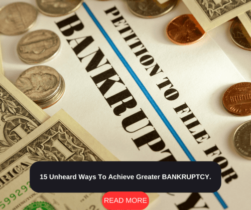 15 Unheard Ways To Achieve Greater BANKRUPTCY.