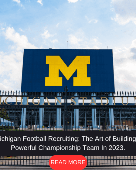 Michigan Football Recruiting The Art of Building a Powerful Championship Team In 2023.
